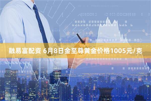 融易富配资 6月8日金至尊黄金价格1005元/克
