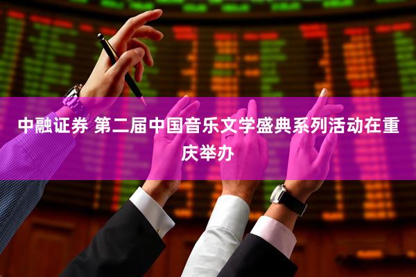 中融证券 第二届中国音乐文学盛典系列活动在重庆举办