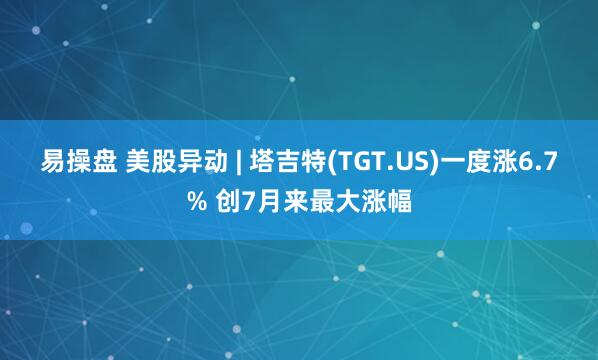 易操盘 美股异动 | 塔吉特(TGT.US)一度涨6.7% 创7月来最大涨幅