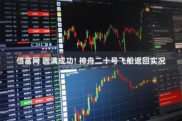 信富网 圆满成功! 神舟二十号飞船返回实况