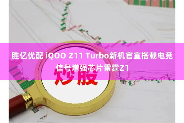 胜亿优配 iQOO Z11 Turbo新机官宣搭载电竞信号增强芯片雷霆Z1