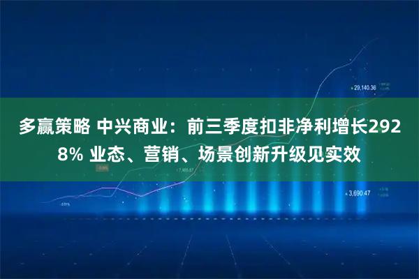 多赢策略 中兴商业：前三季度扣非净利增长2928% 业态、营销、场景创新升级见实效